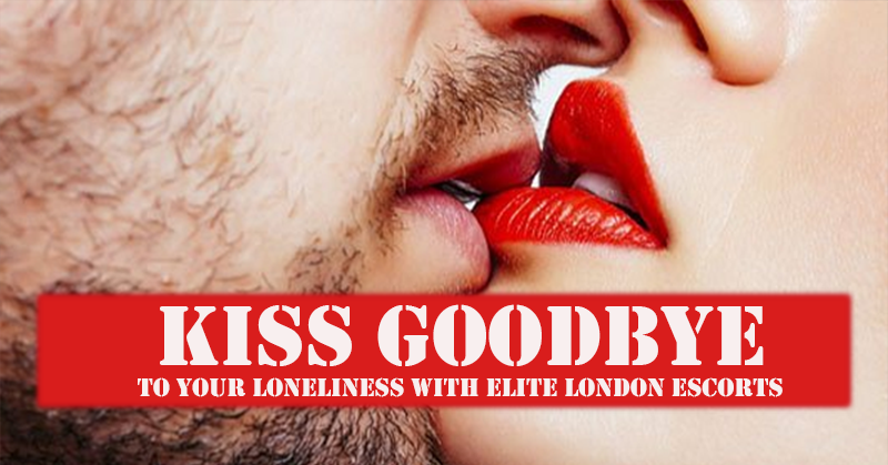 Kiss Goodbye to Your Loneliness with Elite London Escorts